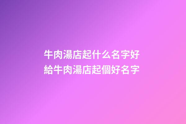 牛肉湯店起什么名字好 給牛肉湯店起個好名字-第1張-店鋪起名-玄機派